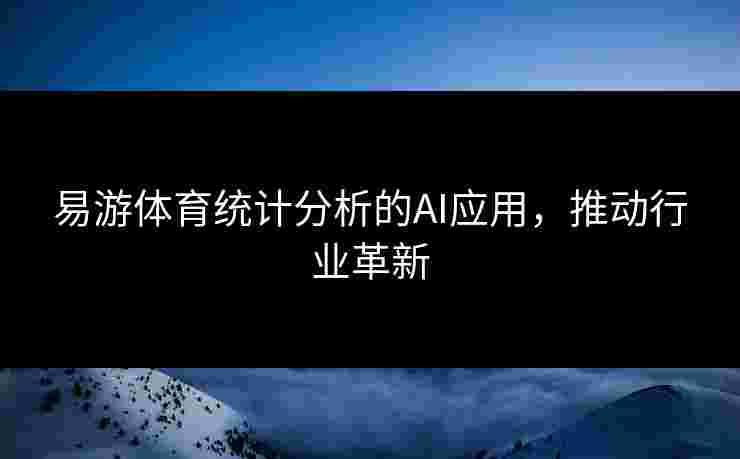 易游体育统计分析的AI应用，推动行业革新