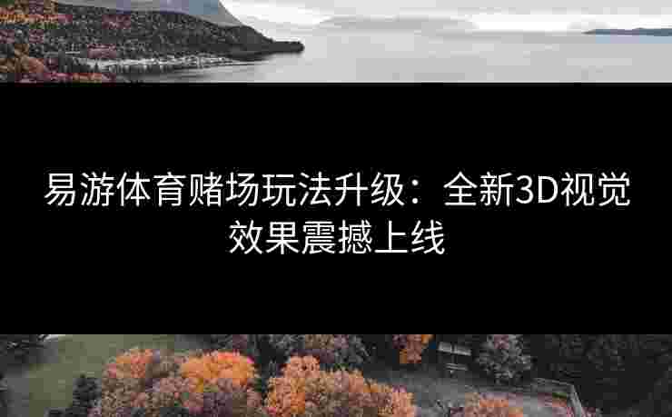 易游体育赌场玩法升级：全新3D视觉效果震撼上线