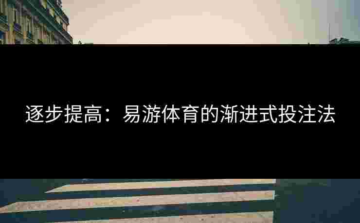 逐步提高：易游体育的渐进式投注法