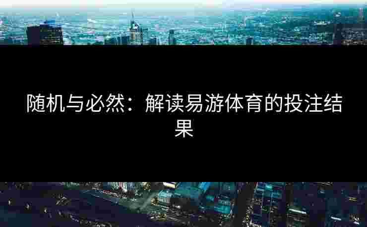 随机与必然：解读易游体育的投注结果