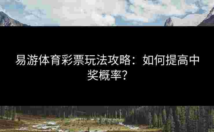 易游体育彩票玩法攻略：如何提高中奖概率？