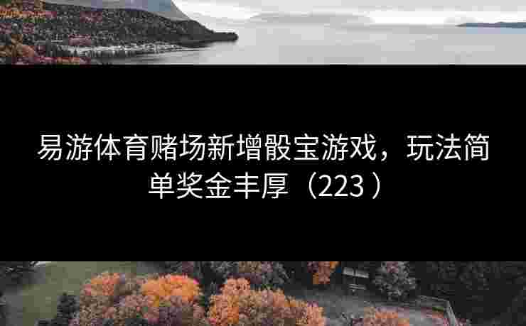 易游体育赌场新增骰宝游戏，玩法简单奖金丰厚（223 ）