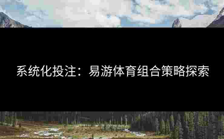 系统化投注：易游体育组合策略探索