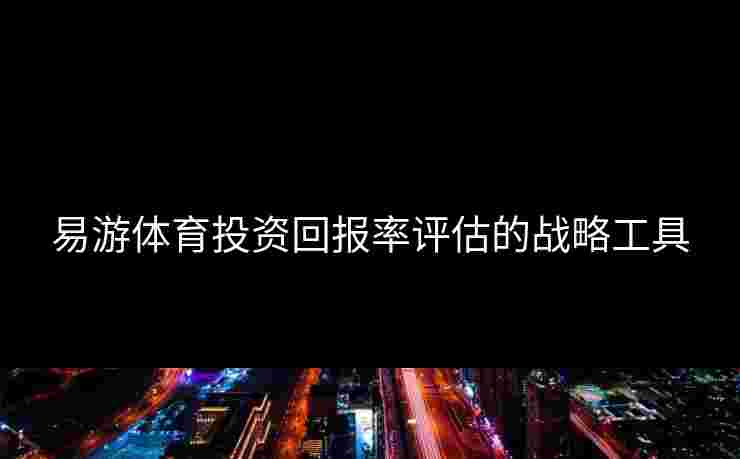 易游体育投资回报率评估的战略工具