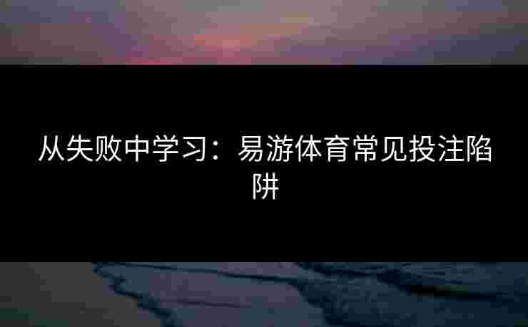 从失败中学习：易游体育常见投注陷阱