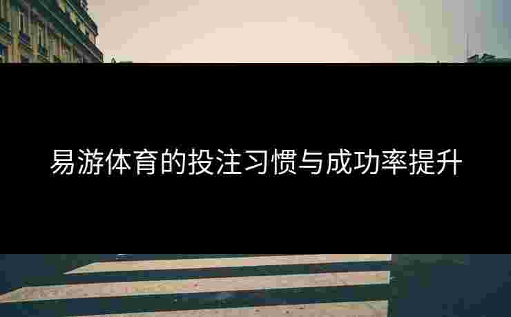 易游体育的投注习惯与成功率提升