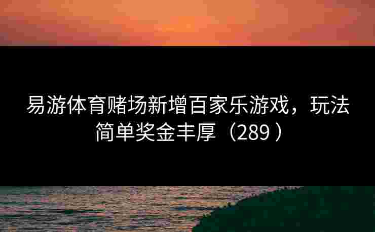 易游体育赌场新增百家乐游戏，玩法简单奖金丰厚（289 ）