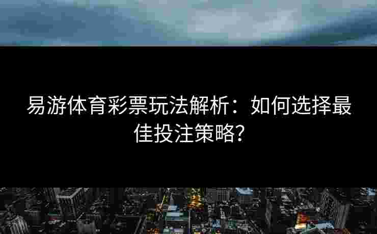 易游体育彩票玩法解析：如何选择最佳投注策略？