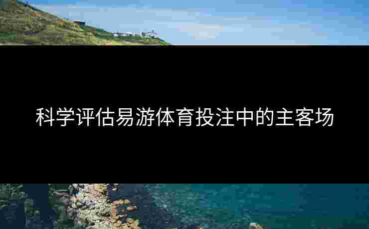 科学评估易游体育投注中的主客场