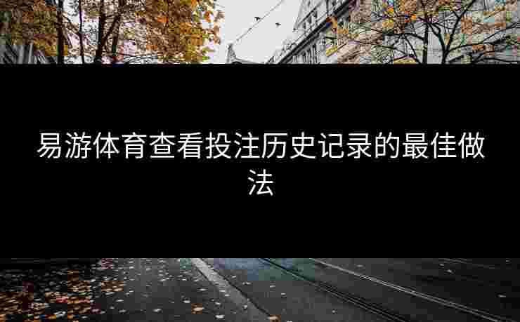 易游体育查看投注历史记录的最佳做法