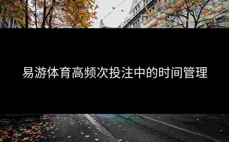 易游体育高频次投注中的时间管理