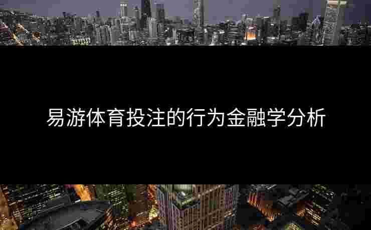 易游体育投注的行为金融学分析